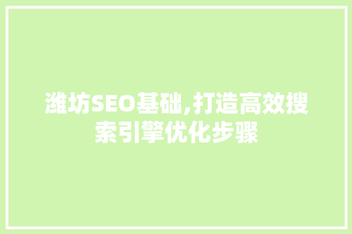 潍坊SEO基础,打造高效搜索引擎优化步骤