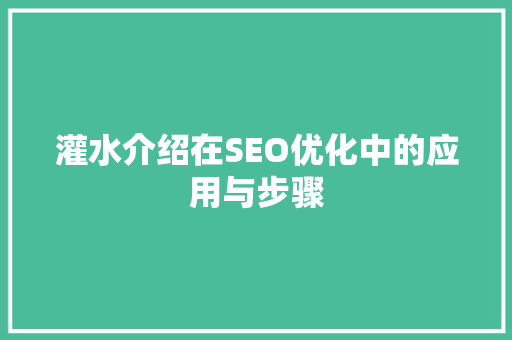 灌水介绍在SEO优化中的应用与步骤