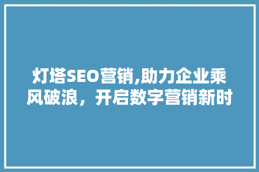 灯塔SEO营销,助力企业乘风破浪，开启数字营销新时代