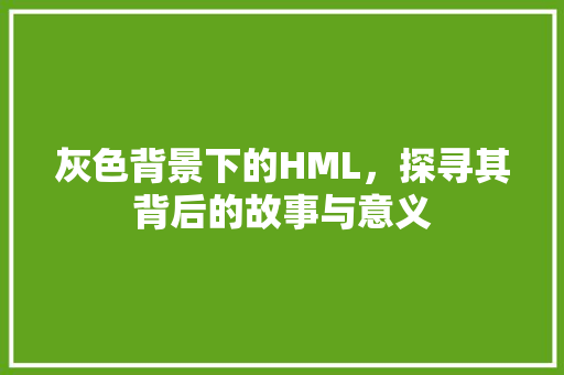 灰色背景下的HML，探寻其背后的故事与意义