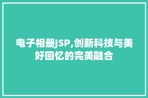 电子相册JSP,创新科技与美好回忆的完美融合