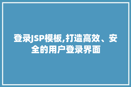 登录JSP模板,打造高效、安全的用户登录界面