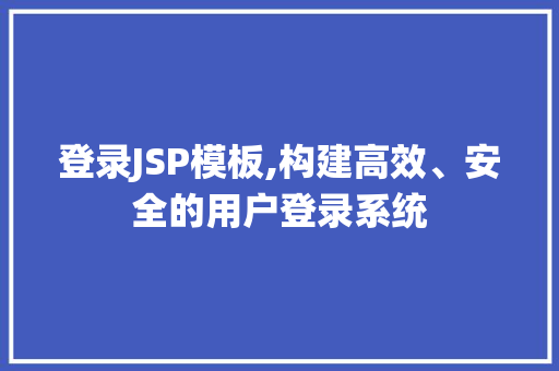 登录JSP模板,构建高效、安全的用户登录系统