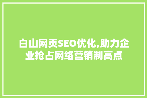 白山网页SEO优化,助力企业抢占网络营销制高点