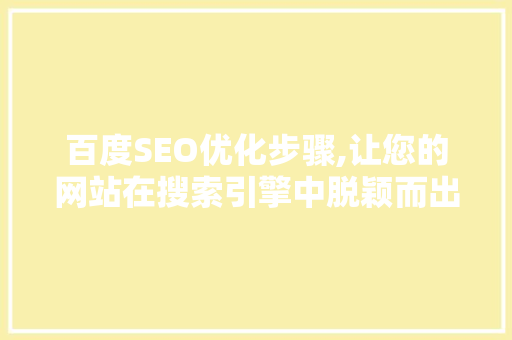 百度SEO优化步骤,让您的网站在搜索引擎中脱颖而出