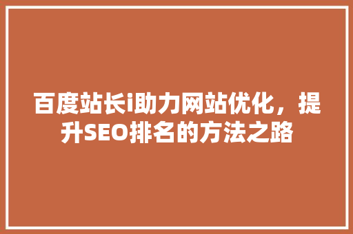 百度站长i助力网站优化，提升SEO排名的方法之路