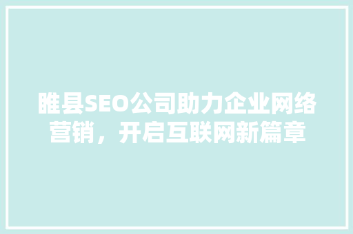 睢县SEO公司助力企业网络营销，开启互联网新篇章