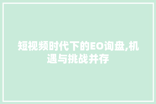 短视频时代下的EO询盘,机遇与挑战并存