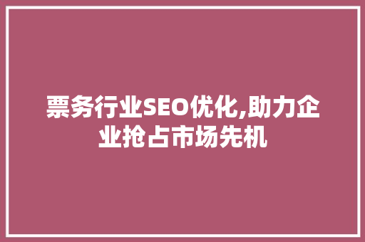 票务行业SEO优化,助力企业抢占市场先机