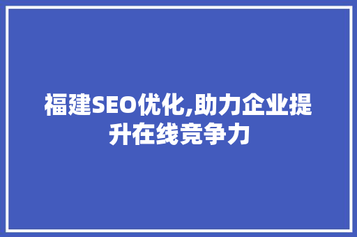 福建SEO优化,助力企业提升在线竞争力