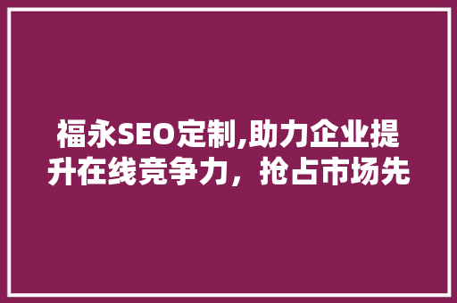 福永SEO定制,助力企业提升在线竞争力，抢占市场先机