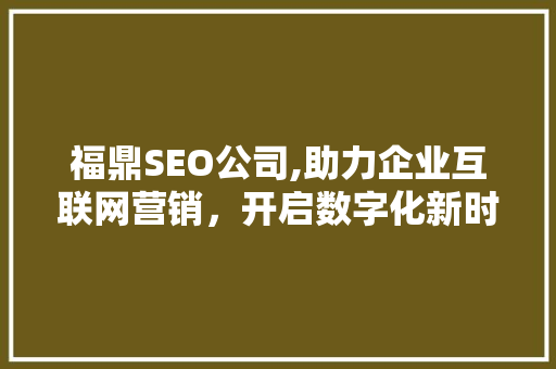 福鼎SEO公司,助力企业互联网营销，开启数字化新时代