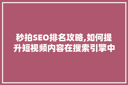 秒拍SEO排名攻略,如何提升短视频内容在搜索引擎中的曝光率