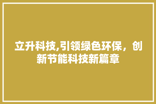 立升科技,引领绿色环保，创新节能科技新篇章