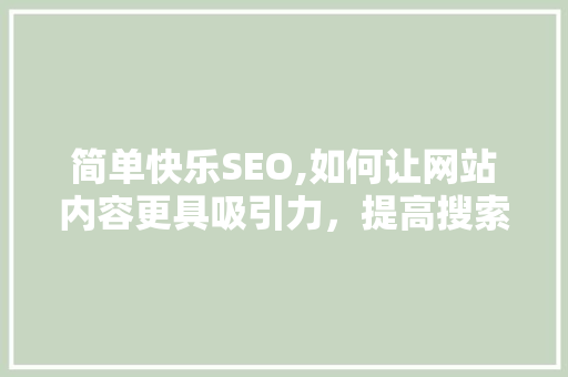 简单快乐SEO,如何让网站内容更具吸引力，提高搜索引擎排名