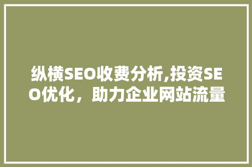 纵横SEO收费分析,投资SEO优化，助力企业网站流量提升