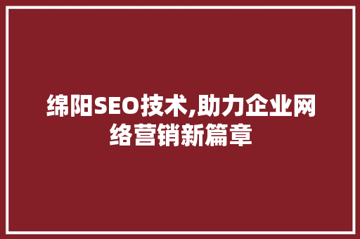 绵阳SEO技术,助力企业网络营销新篇章