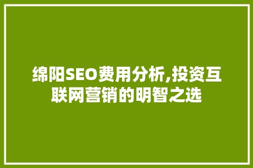 绵阳SEO费用分析,投资互联网营销的明智之选