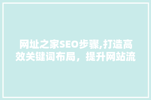 网址之家SEO步骤,打造高效关键词布局，提升网站流量与排名