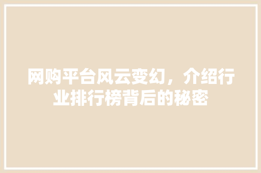 网购平台风云变幻，介绍行业排行榜背后的秘密