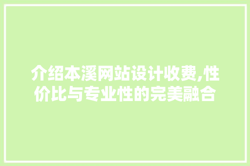 介绍本溪网站设计收费,性价比与专业性的完美融合