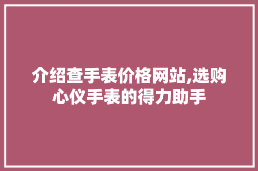 介绍查手表价格网站,选购心仪手表的得力助手