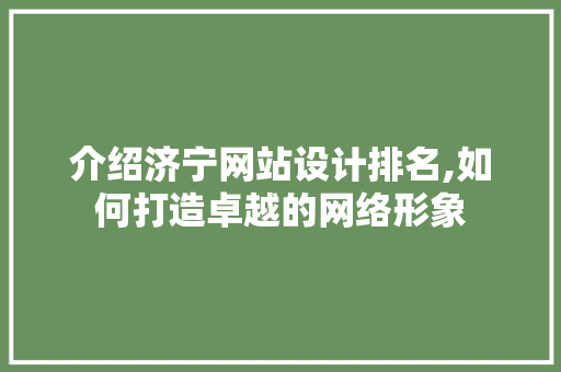 介绍济宁网站设计排名,如何打造卓越的网络形象