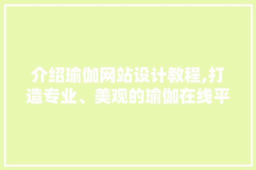 介绍瑜伽网站设计教程,打造专业、美观的瑜伽在线平台