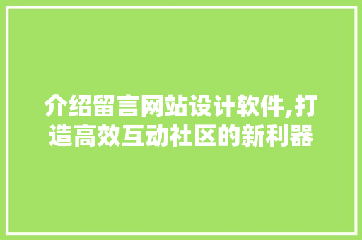 介绍留言网站设计软件,打造高效互动社区的新利器