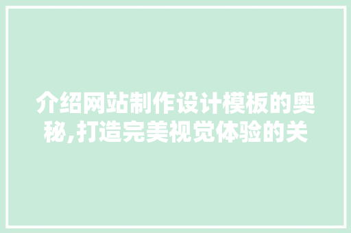 介绍网站制作设计模板的奥秘,打造完美视觉体验的关键