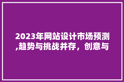 2023年网站设计市场预测,趋势与挑战并存，创意与适用并行