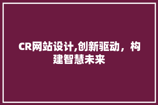 CR网站设计,创新驱动，构建智慧未来