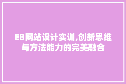 EB网站设计实训,创新思维与方法能力的完美融合