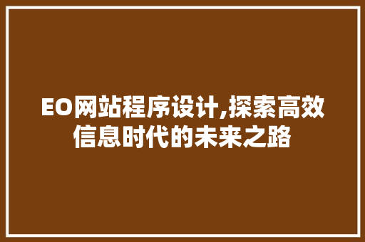 EO网站程序设计,探索高效信息时代的未来之路