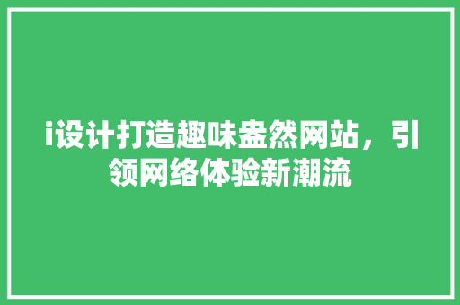 i设计打造趣味盎然网站，引领网络体验新潮流