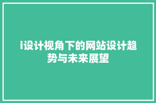 i设计视角下的网站设计趋势与未来展望