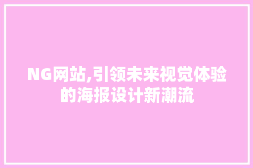 NG网站,引领未来视觉体验的海报设计新潮流