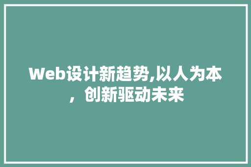 Web设计新趋势,以人为本，创新驱动未来