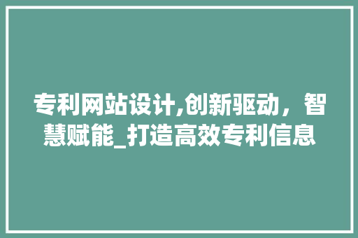 专利网站设计,创新驱动，智慧赋能_打造高效专利信息服务平台