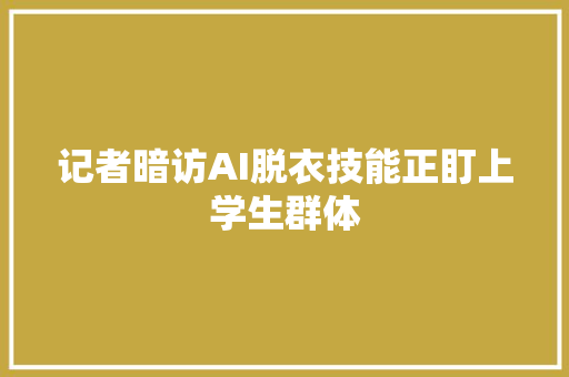 记者暗访AI脱衣技能正盯上学生群体