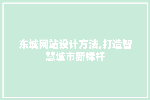 东城网站设计方法,打造智慧城市新标杆