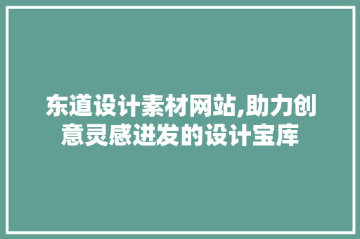 东道设计素材网站,助力创意灵感迸发的设计宝库