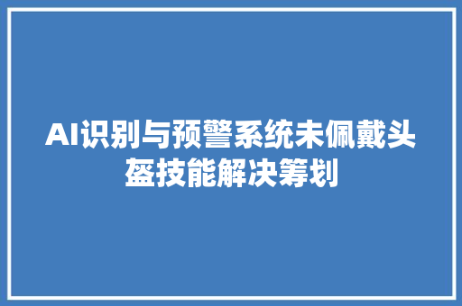 AI识别与预警系统未佩戴头盔技能解决筹划