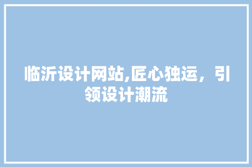 临沂设计网站,匠心独运，引领设计潮流