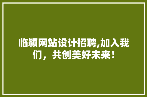 临颍网站设计招聘,加入我们，共创美好未来！