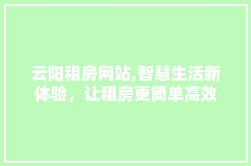 云阳租房网站,智慧生活新体验，让租房更简单高效