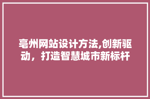 亳州网站设计方法,创新驱动，打造智慧城市新标杆