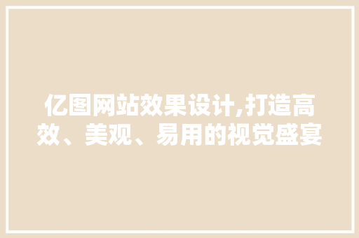 亿图网站效果设计,打造高效、美观、易用的视觉盛宴