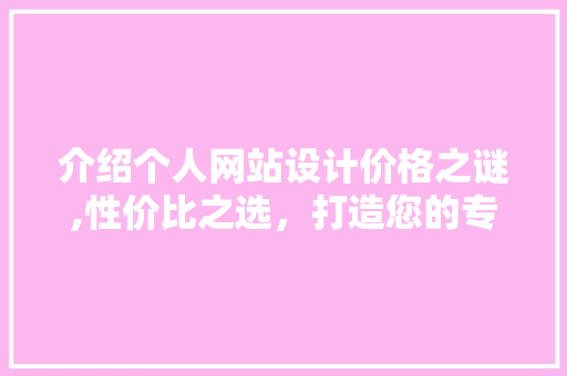 介绍个人网站设计价格之谜,性价比之选，打造您的专属网络名片