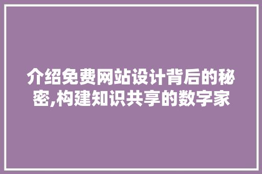 介绍免费网站设计背后的秘密,构建知识共享的数字家园